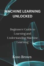 Machine Learning Unlocked af Koso Brown