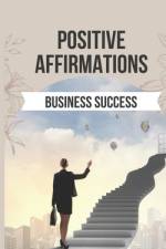 Positive Affirmations for Business Success af Spiritual Primate