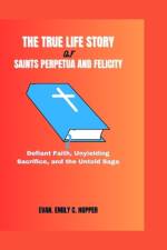 The True Life Story of Saints Perpetua and Felicity af Evan Emily C Hopper