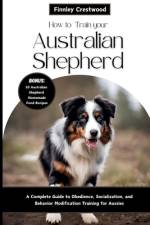 How to Train Your Australian Shepherd af Finnley Crestwood