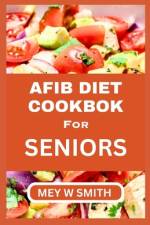 Afib Diet Cookbook for Seniors af Mey W Smith