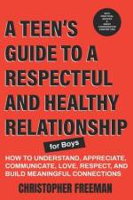 A TEEN'S GUIDE TO A RESPECTFUL AND HEALTHY RELATIONSHIP For boys af Christopher Freeman