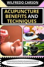 Acupuncture Benefits and Techniques af Wilfredo Carson
