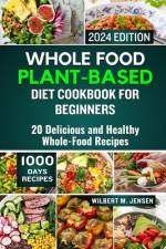 Whole Food Plant-Based Diet Cookbook for Beginners 2024 af Wilbert M Jensen