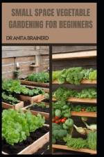 Small Space Vegetable Gardening for Beginners af Anita Brainerd