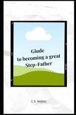 Guide to becoming a Great Step-Father af C S Walter