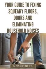 Your Guide to Fixing Squeaky Floors, Doors and Eliminating Household Noises af Savvy Quick Fix Joel