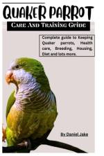 Quaker parrot care and Training guide af Daniel Jake