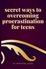 secret ways to overcoming procrastination for teens af Peterson Caleb