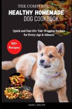The Complete Healthy Homemade Dog Cookbook af Adam J Walter
