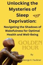 Unlocking the Mysteries of Sleep Deprivation af George K Faulkner