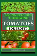 Beginners Guide to Tomatoes for Profit af Lucille Sarron