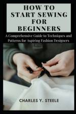 How To Start Sewing For Beginners af Charles Y Steele