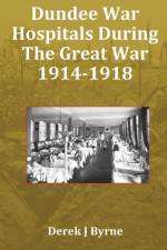 Dundee War Hospitals During The Great War 1914-1918 af Derek J Byrne
