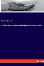 The Path which led a Protestant Lawyer to the Catholic Church af Peter H. Burnett