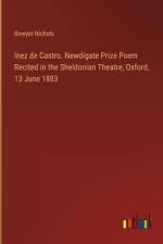 Inez de Castro. Newdigate Prize Poem Recited in the Sheldonian Theatre, Oxford, 13 June 1883 af Bowyer Nichols