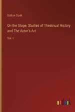 On the Stage. Studies of Theatrical History and The Actor's Art af Dutton Cook