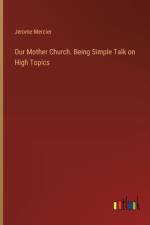 Our Mother Church. Being Simple Talk on High Topics af Jerome Mercier