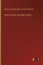Over the River, and Other Poems af Nancy Amelia Woodbury (Priest) Wakefield