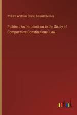 Politics. An Introduction to the Study of Comparative Constitutional Law. af William Watrous Crane