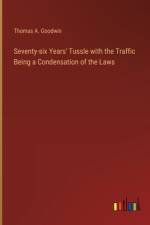 Seventy-six Years' Tussle with the Traffic Being a Condensation of the Laws af Thomas A. Goodwin