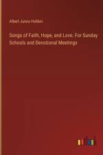 Songs of Faith, Hope, and Love. For Sunday Schools and Devotional Meetings af Albert Junos Holden