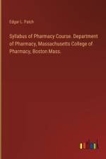 Syllabus of Pharmacy Course. Department of Pharmacy, Massachusetts College of Pharmacy, Boston Mass. af Edgar L. Patch