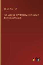 Ten Lectures on Orthodoxy and Heresy in the Christian Church af Edward Henry Hall