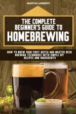 The Complete Beginner's Guide to Homebrewing af Martin Lambert