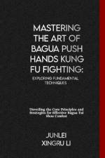 Mastering the Art of Bagua Push Hands Kung Fu Fighting af Junlei Xingru Li