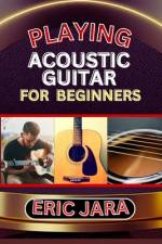 Playing Acoustic Guitar for Beginners af Eric Jara