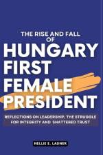 The Rise and Fall of Hungary First Female President af Nellie E Ladner