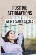 Positive Affirmations for Work & Career Success af Spiritual Primate