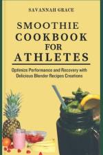 Smoothie Cookbook for Athletes af Savannah Grace
