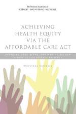 Achieving Health Equity Via the Affordable Care ACT: Promises, Provisions, and Making Reform a Reality for Diverse Patients: Workshop Summary af National Academies Of Sciences Engineeri