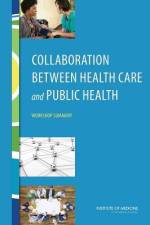 Collaboration Between Health Care and Public Health: Workshop Summary af Institute of Medicine