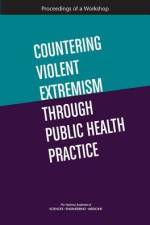 Countering Violent Extremism Through Public Health Practice: Proceedings of a Workshop af National Academies Of Sciences Engineeri