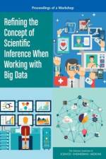 Refining the Concept of Scientific Inference When Working with Big Data: Proceedings of a Workshop af National Academies Of Sciences Engineeri