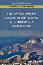 A Decision Framework for Managing the Spirit Lake and Toutle River System at Mount St. Helens af National Academies Of Sciences Engineeri