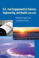 U.S.-Iran Engagement in Science, Engineering, and Health (2010-2016): A Resilient Program But an Uncertain Future af National Academies Of Sciences Engineeri