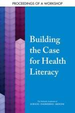 Building the Case for Health Literacy: Proceedings of a Workshop af National Academies Of Sciences Engineeri