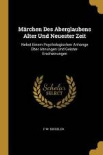 Märchen Des Aberglaubens Alter Und Neuester Zeit: Nebst Einem Psychologischen Anhange Über Ahnungen Und Geister-Erscheinungen af F. W. Gieseler