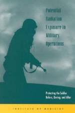 Potential Radiation Exposure in Military Operations: Protecting the Soldier Before, During, and After af Institute of Medicine