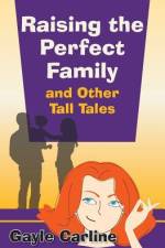 Raising the Perfect Family and Other Tall Tales af Gayle Carline