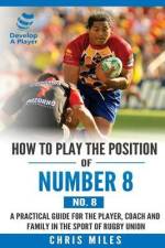 How to play the position of Number 8 (No. 8): A practical guide for the player, coach and family in the sport of rugby union af Chris Miles