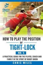 How to play the position of Tight-lock (No. 5): A practical guide for the player, coach and family in the sport of rugby union af Chris Miles