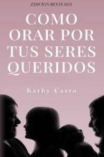 Cómo Orar Por Tus Seres Queridos Edición Revisada af Kathy Casto