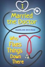I Married The Doctor Who Fixes Things Down There af Madeline Zech Ruiz