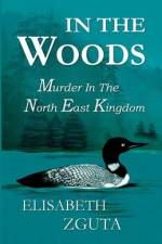 In The Woods: Murder In The North East Kingdom af Elisabeth Zguta