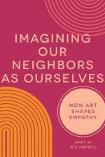 Imagining Our Neighbors as Ourselves: How Art Shapes Empathy af Mary W. McCampbell